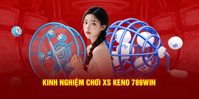 Kinh nghiệm chơi XS Keno 789win