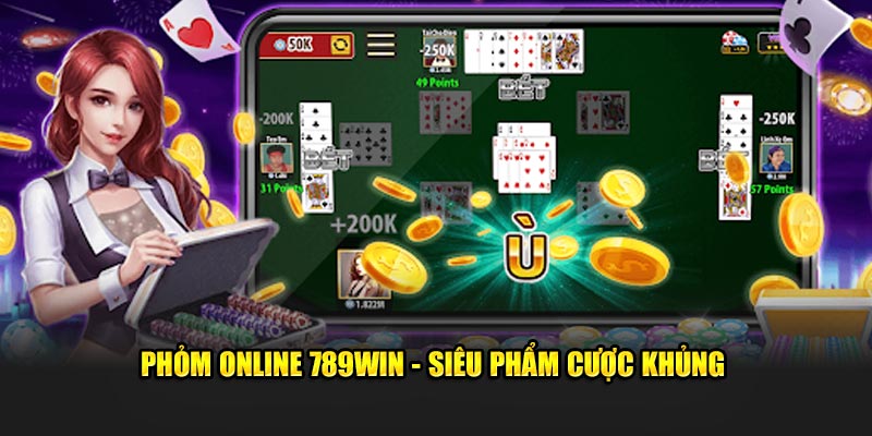 Phỏm Online 789Win - Siêu phẩm cược khủng